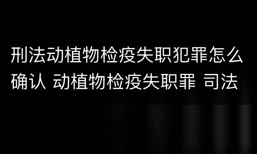 刑法动植物检疫失职犯罪怎么确认 动植物检疫失职罪 司法解释