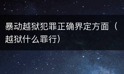 暴动越狱犯罪正确界定方面（越狱什么罪行）