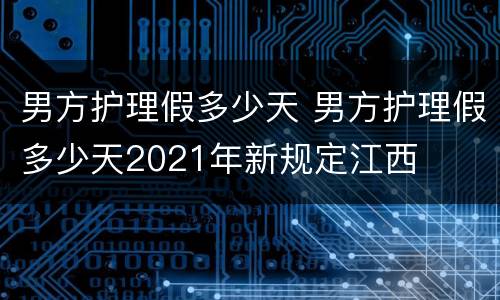 男方护理假多少天 男方护理假多少天2021年新规定江西