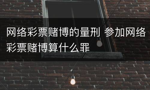 网络彩票赌博的量刑 参加网络彩票赌博算什么罪
