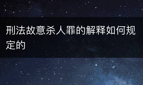 刑法故意杀人罪的解释如何规定的