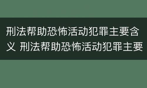 刑法帮助恐怖活动犯罪主要含义 刑法帮助恐怖活动犯罪主要含义包括