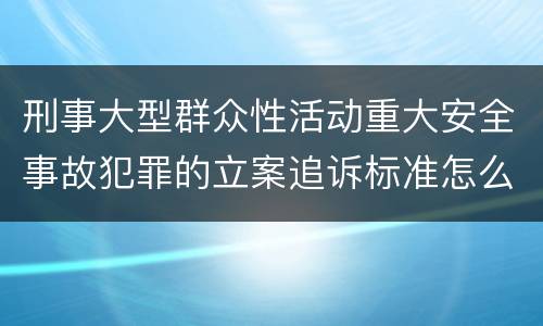 刑事大型群众性活动重大安全事故犯罪的立案追诉标准怎么样认定