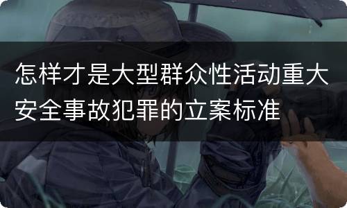 怎样才是大型群众性活动重大安全事故犯罪的立案标准