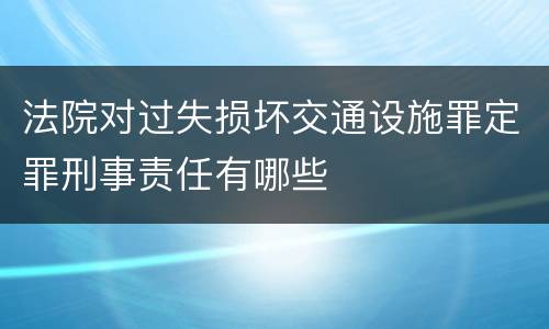 法院对过失损坏交通设施罪定罪刑事责任有哪些