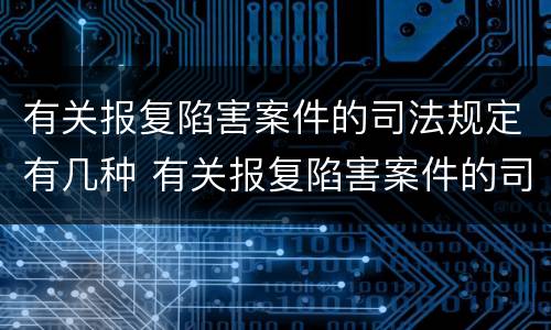 有关报复陷害案件的司法规定有几种 有关报复陷害案件的司法规定有几种形式