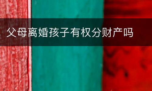 父母离婚孩子有权分财产吗