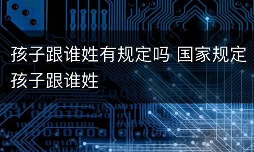 孩子跟谁姓有规定吗 国家规定孩子跟谁姓