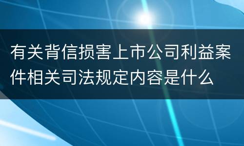 有关背信损害上市公司利益案件相关司法规定内容是什么