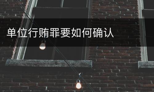 单位行贿罪要如何确认