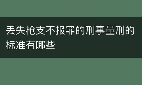 丢失枪支不报罪的刑事量刑的标准有哪些