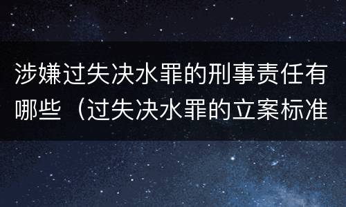 涉嫌过失决水罪的刑事责任有哪些（过失决水罪的立案标准）