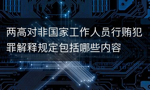 两高对非国家工作人员行贿犯罪解释规定包括哪些内容