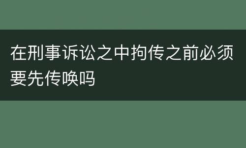 在刑事诉讼之中拘传之前必须要先传唤吗