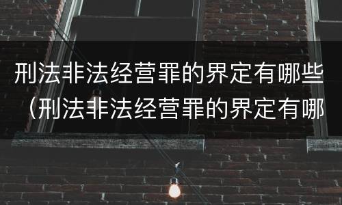 刑法非法经营罪的界定有哪些（刑法非法经营罪的界定有哪些条款）