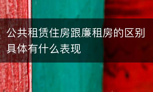 公共租赁住房跟廉租房的区别具体有什么表现