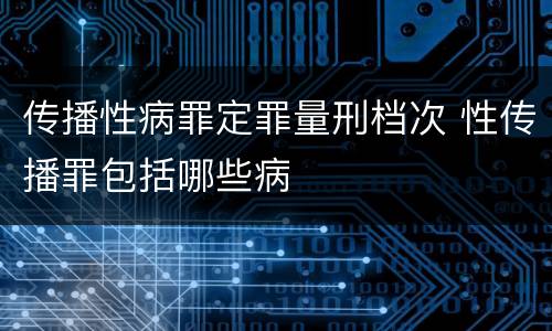 传播性病罪定罪量刑档次 性传播罪包括哪些病