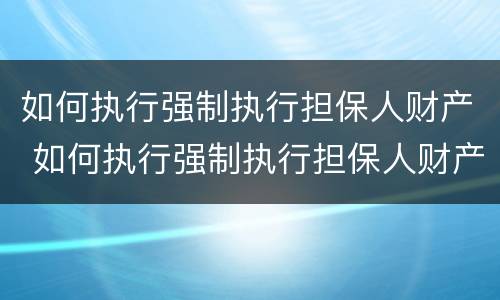 如何执行强制执行担保人财产 如何执行强制执行担保人财产清算