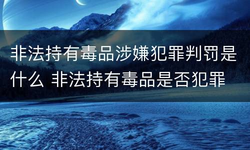 非法持有毒品涉嫌犯罪判罚是什么 非法持有毒品是否犯罪
