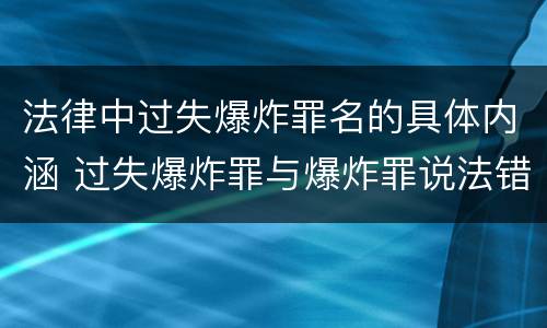 法律中过失爆炸罪名的具体内涵 过失爆炸罪与爆炸罪说法错误的是
