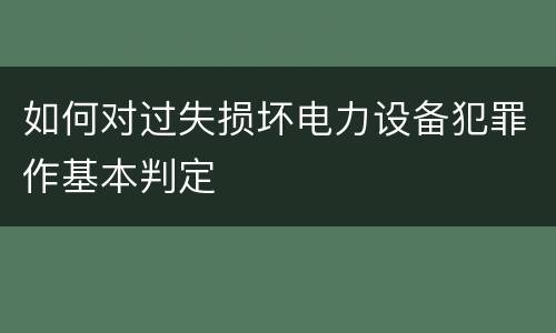 如何对过失损坏电力设备犯罪作基本判定