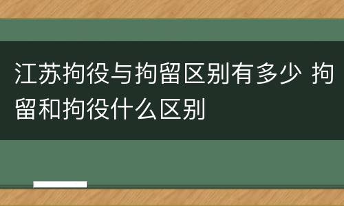 江苏拘役与拘留区别有多少 拘留和拘役什么区别