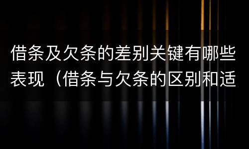 借条及欠条的差别关键有哪些表现（借条与欠条的区别和适用要点）
