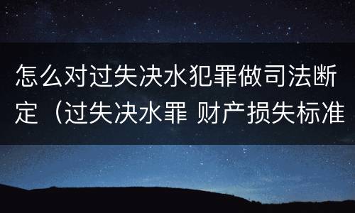 怎么对过失决水犯罪做司法断定（过失决水罪 财产损失标准）