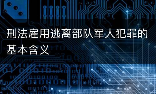 刑法雇用逃离部队军人犯罪的基本含义