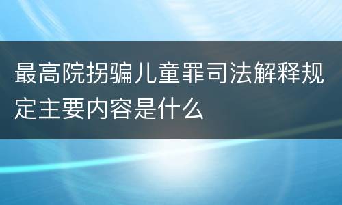最高院拐骗儿童罪司法解释规定主要内容是什么