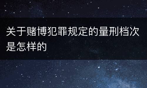 关于赌博犯罪规定的量刑档次是怎样的