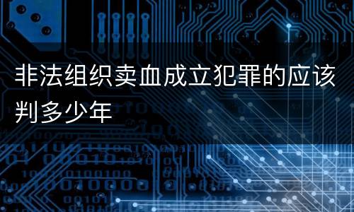 非法组织卖血成立犯罪的应该判多少年