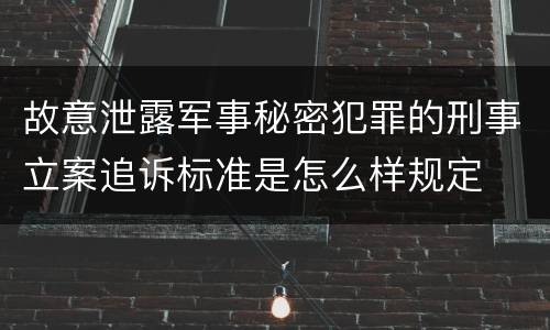 故意泄露军事秘密犯罪的刑事立案追诉标准是怎么样规定