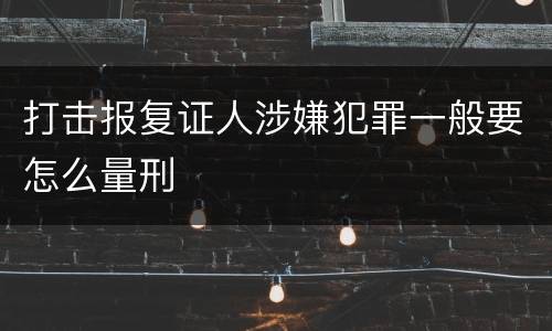 打击报复证人涉嫌犯罪一般要怎么量刑