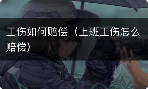 工伤如何赔偿（上班工伤怎么赔偿）