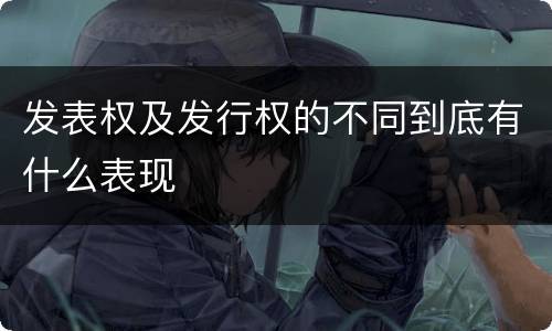 发表权及发行权的不同到底有什么表现