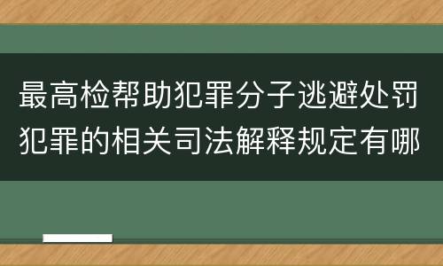 最高检帮助犯罪分子逃避处罚犯罪的相关司法解释规定有哪些