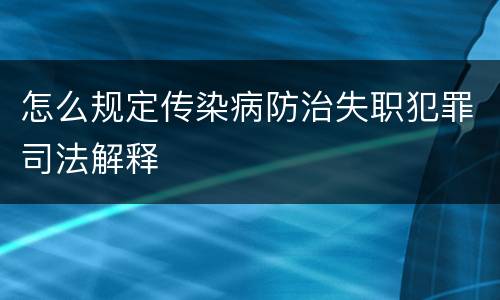 怎么规定传染病防治失职犯罪司法解释