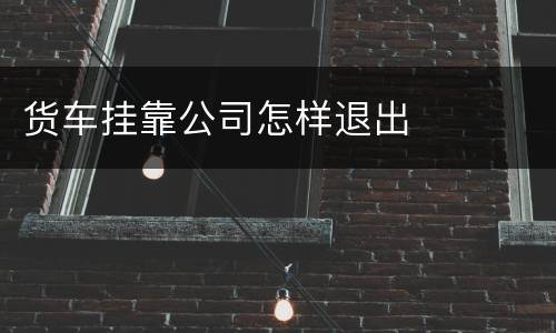 货车挂靠公司怎样退出