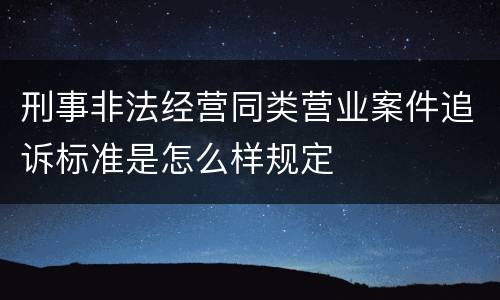 刑事非法经营同类营业案件追诉标准是怎么样规定
