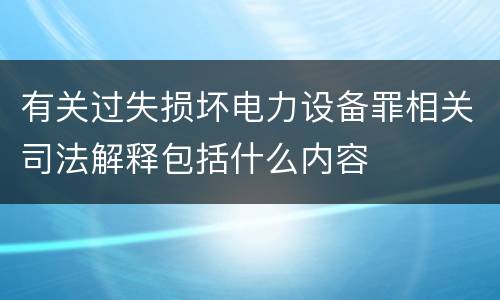 有关过失损坏电力设备罪相关司法解释包括什么内容