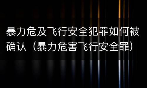 暴力危及飞行安全犯罪如何被确认（暴力危害飞行安全罪）