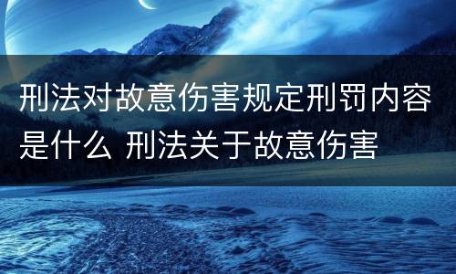刑法对故意伤害规定刑罚内容是什么 刑法关于故意伤害