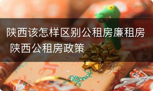 陕西该怎样区别公租房廉租房 陕西公租房政策