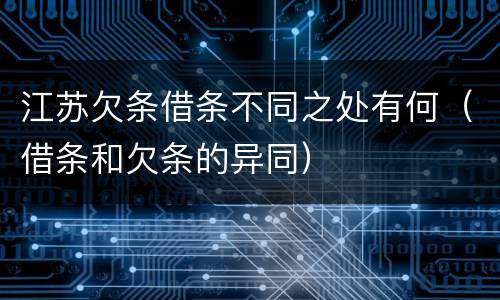 江苏欠条借条不同之处有何（借条和欠条的异同）