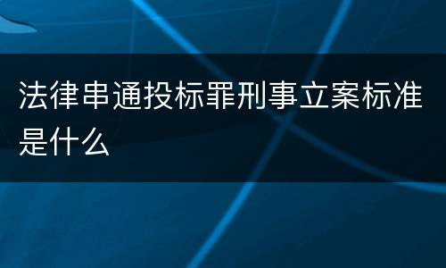 法律串通投标罪刑事立案标准是什么