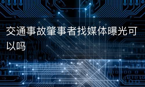 交通事故肇事者找媒体曝光可以吗