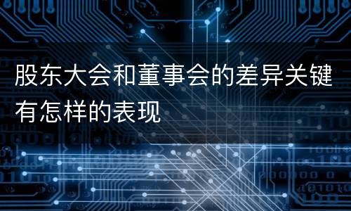 股东大会和董事会的差异关键有怎样的表现