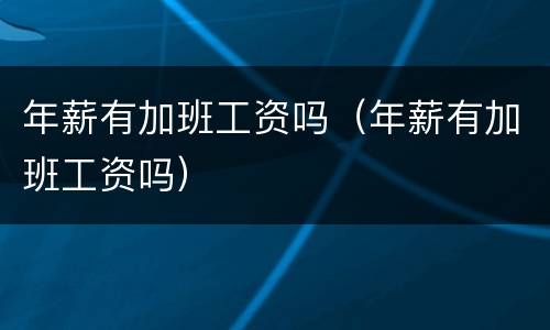 年薪有加班工资吗（年薪有加班工资吗）