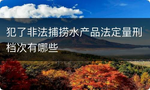 犯了非法捕捞水产品法定量刑档次有哪些